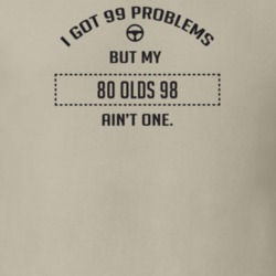 I Got 99 Problems But My 1980 Olds 98 Ain't One Funny T Shirt