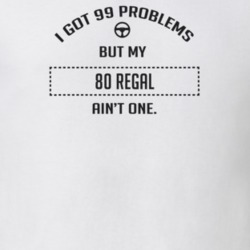 I Got 99 Problems But My 1980 Regal Ain't One Funny T Shirt