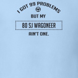 I Got 99 Problems But My 1980 Sj Wagoneer Ain't One Funny T Shirt