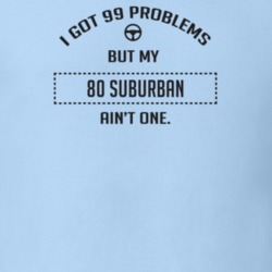 I Got 99 Problems But My 1980 Suburban Ain't One Funny T Shirt