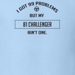 I Got 99 Problems But My 1981 Challenger Ain't One Funny T Shirt