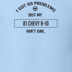 I Got 99 Problems But My 1981 Chevy A-10 Ain't One Funny T Shirt