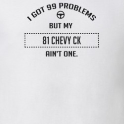 I Got 99 Problems But My 1981 Chevy Ck Ain't One Funny T Shirt