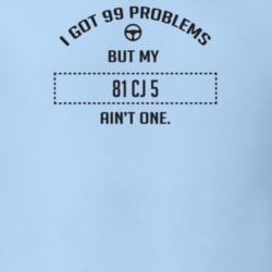I Got 99 Problems But My 1981 Cj 5 Ain't One Funny T Shirt