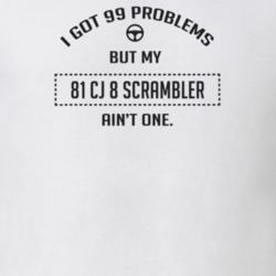 I Got 99 Problems But My 1981 Cj 8 Scrambler Ain't One Funny T Shirt