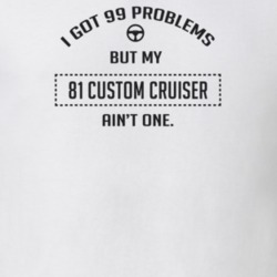 I Got 99 Problems But My 1981 Custom Cruiser Ain't One Funny T Shirt