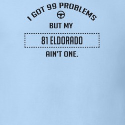 I Got 99 Problems But My 1981 Eldorado Ain't One Funny T Shirt