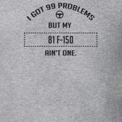 I Got 99 Problems But My 1981 F-150 Ain't One Funny T Shirt
