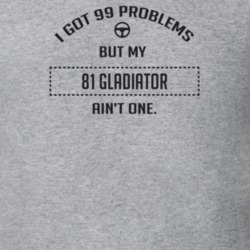 I Got 99 Problems But My 1981 Gladiator Ain't One Funny T Shirt