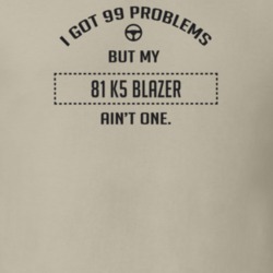 I Got 99 Problems But My 1981 K5 Blazer Ain't One Funny T Shirt
