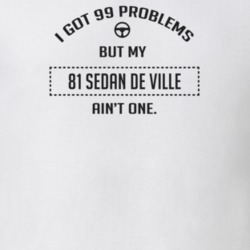 I Got 99 Problems But My 1981 Sedan De Ville Ain't One Funny T Shirt