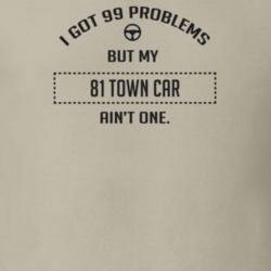 I Got 99 Problems But My 1981 Town Car Ain't One Funny T Shirt