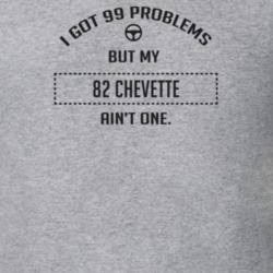 I Got 99 Problems But My 1982 Chevette Ain't One Funny T Shirt