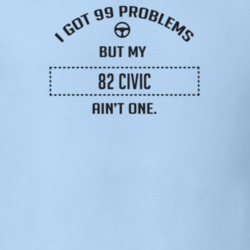 I Got 99 Problems But My 1982 Civic Ain't One Funny T Shirt