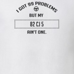 I Got 99 Problems But My 1982 Cj 5 Ain't One Funny T Shirt