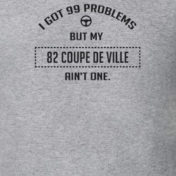 I Got 99 Problems But My 1982 Coupe De Ville Ain't One Funny T Shirt