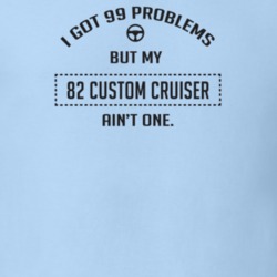 I Got 99 Problems But My 1982 Custom Cruiser Ain't One Funny T Shirt