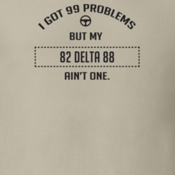 I Got 99 Problems But My 1982 Delta 88 Ain't One Funny T Shirt