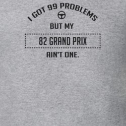 I Got 99 Problems But My 1982 Grand Prix Ain't One Funny T Shirt