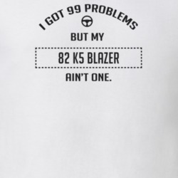 I Got 99 Problems But My 1982 K5 Blazer Ain't One Funny T Shirt