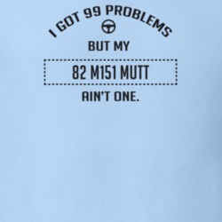 I Got 99 Problems But My 1982 M151 Mutt Ain't One Funny T Shirt