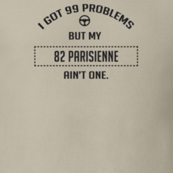 I Got 99 Problems But My 1982 Parisienne Ain't One Funny T Shirt