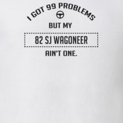 I Got 99 Problems But My 1982 Sj Wagoneer Ain't One Funny T Shirt