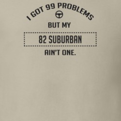 I Got 99 Problems But My 1982 Suburban Ain't One Funny T Shirt