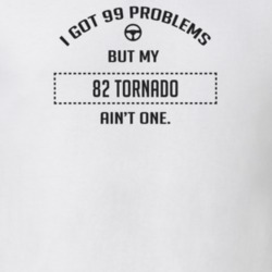 I Got 99 Problems But My 1982 Tornado Ain't One Funny T Shirt