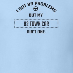 I Got 99 Problems But My 1982 Town Car Ain't One Funny T Shirt