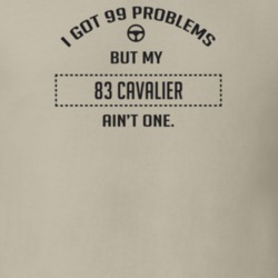 I Got 99 Problems But My 1983 Cavalier Ain't One Funny T Shirt