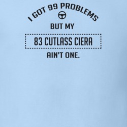 I Got 99 Problems But My 1983 Cutlass Ciera Ain't One Funny T Shirt