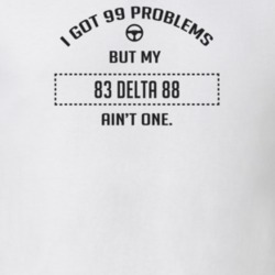 I Got 99 Problems But My 1983 Delta 88 Ain't One Funny T Shirt