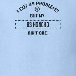 I Got 99 Problems But My 1983 Honcho Ain't One Funny T Shirt