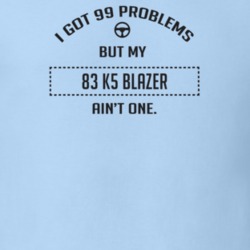 I Got 99 Problems But My 1983 K5 Blazer Ain't One Funny T Shirt