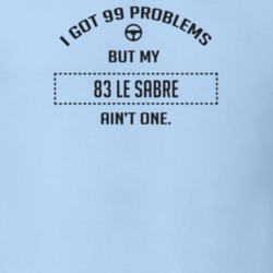 I Got 99 Problems But My 1983 Le Sabre Ain't One Funny T Shirt