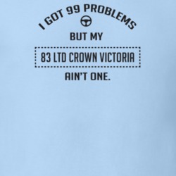 I Got 99 Problems But My 1983 Ltd Crown Victoria Ain't One Funny T Shi