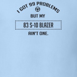 I Got 99 Problems But My 1983 S-10 Blazer Ain't One Funny T Shirt