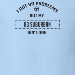I Got 99 Problems But My 1983 Suburban Ain't One Funny T Shirt