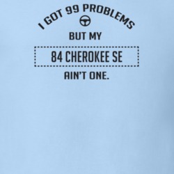 I Got 99 Problems But My 1984 Cherokee Se Ain't One Funny T Shirt