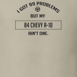 I Got 99 Problems But My 1984 Chevy A-10 Ain't One Funny T Shirt