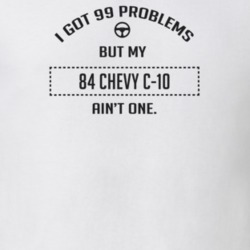 I Got 99 Problems But My 1984 Chevy C-10 Ain't One Funny T Shirt