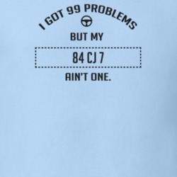 I Got 99 Problems But My 1984 Cj 7 Ain't One Funny T Shirt