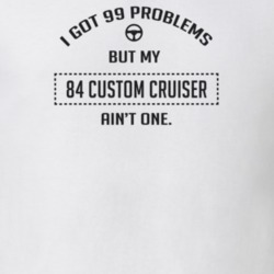 I Got 99 Problems But My 1984 Custom Cruiser Ain't One Funny T Shirt
