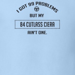 I Got 99 Problems But My 1984 Cutlass Ciera Ain't One Funny T Shirt
