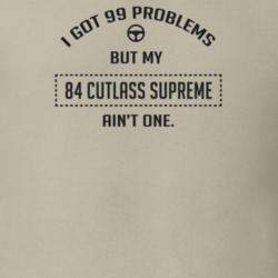 I Got 99 Problems But My 1984 Cutlass Supreme Ain't One Funny T Shirt