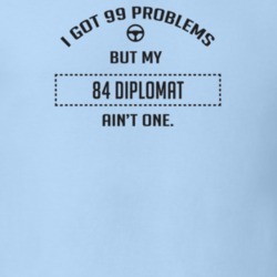 I Got 99 Problems But My 1984 Diplomat Ain't One Funny T Shirt