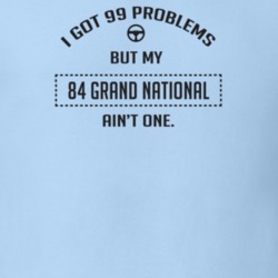 I Got 99 Problems But My 1984 Grand National Ain't One Funny T Shirt