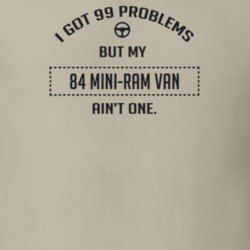 I Got 99 Problems But My 1984 Mini-Ram Van Ain't One Funny T Shirt