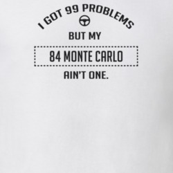 I Got 99 Problems But My 1984 Monte Carlo Ain't One Funny T Shirt